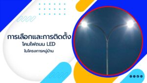 การเลือกและการติดตั้งโคมไฟถนน-LED-ในโครงการหมู่บ้าน