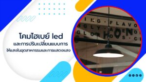 โคมไฮเบย์-LED-และการปรับเปลี่ยนแบบการให้แสงในอุตสาหกรรมและการแสดงแสง